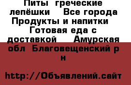 Питы (греческие лепёшки) - Все города Продукты и напитки » Готовая еда с доставкой   . Амурская обл.,Благовещенский р-н